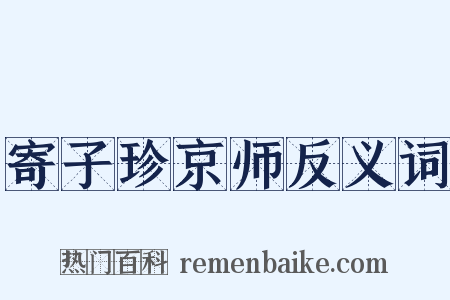 寄子珍京师反义词是什么意思的图片